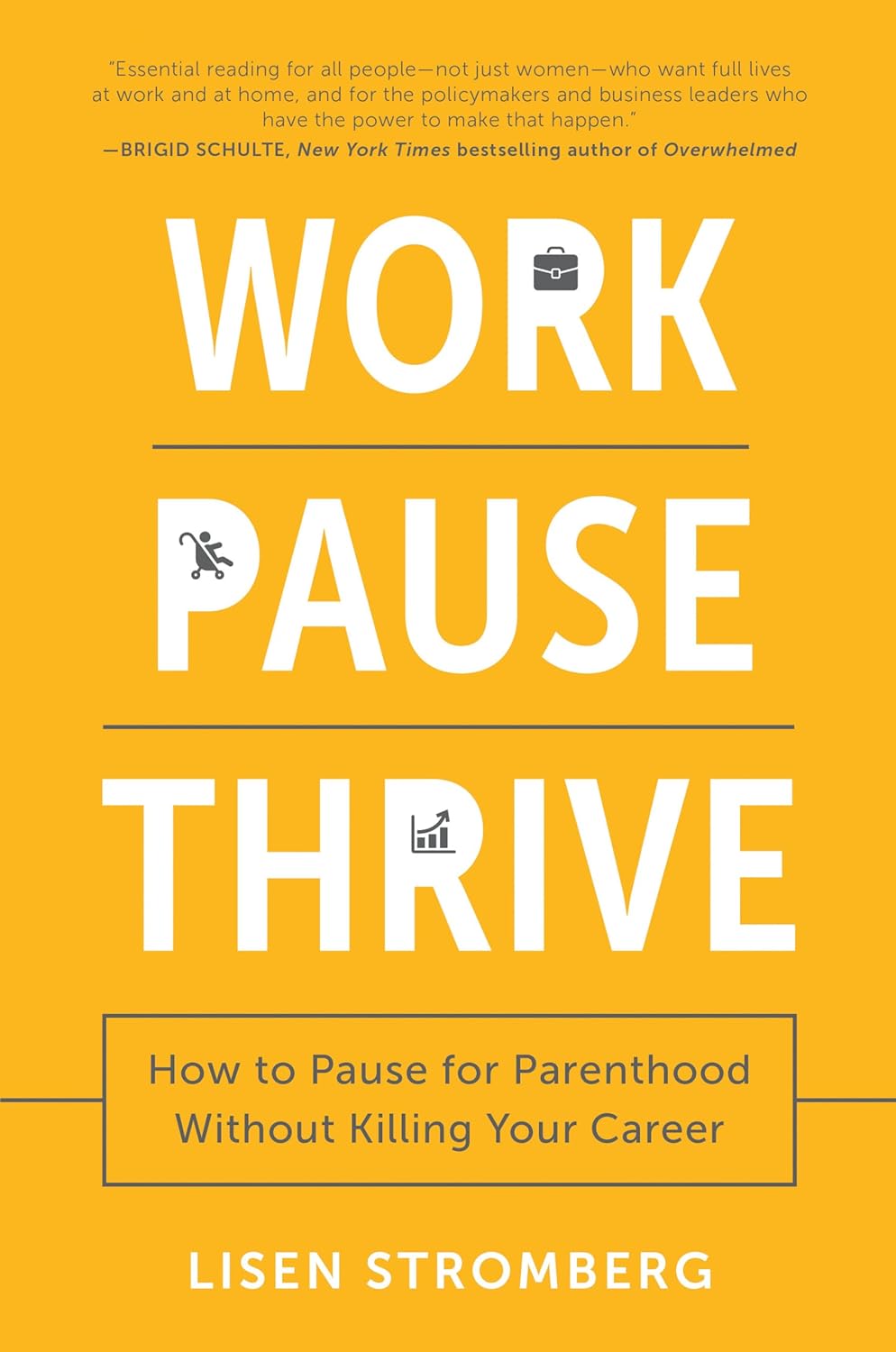 Work Pause Thrive: How to Pause for Parenthood Without Killing Your Career By Lisen Stromberg